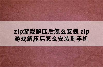 zip游戏解压后怎么安装 zip游戏解压后怎么安装到手机